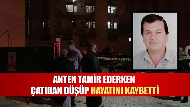 Anten tamir ederken çatıdan düşüp hayatını kaybetti