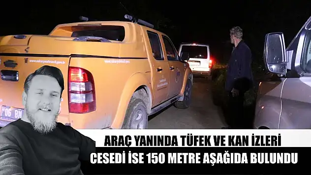 Araç yanında tüfek ve kan izleri, cesedi ise 150 metre aşağıda bulundu