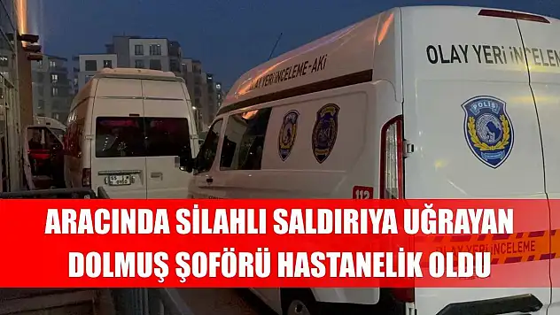 Aracında silahlı saldırıya uğrayan dolmuş şoförü hastanelik oldu