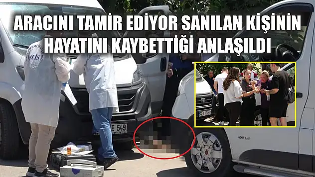 Aracını tamir ediyor sanılan kişinin hayatını kaybettiği anlaşıldı