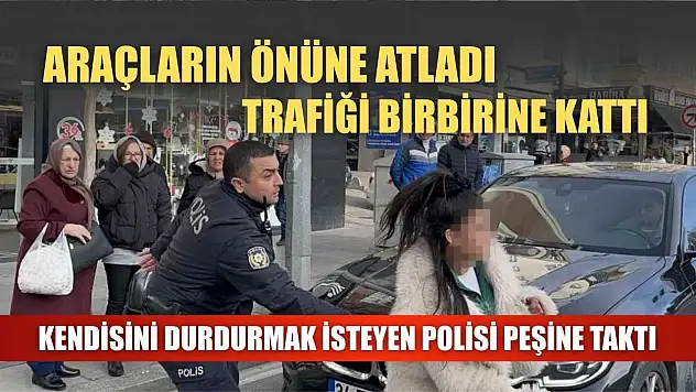 Araçların önüne atladı, trafiği birbirine kattı, kendisini durdurmak isteyen polisi peşine taktı