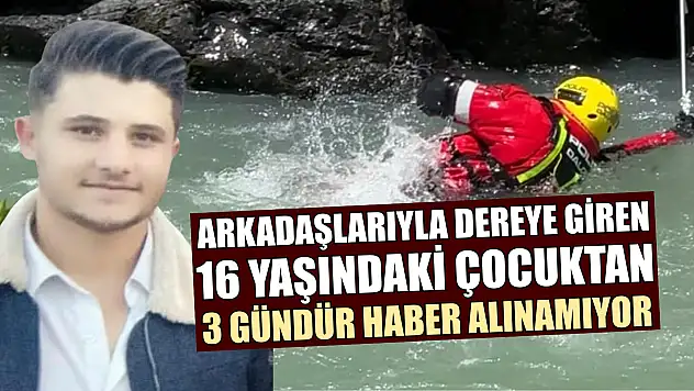Arkadaşlarıyla dereye giren 16 yaşındaki çocuktan 3 gündür haber alınamıyor