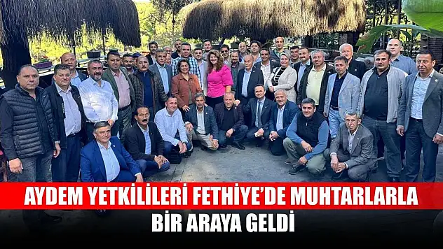 AYDEM yetkilileri Fethiye'de muhtarlarla bir araya geldi