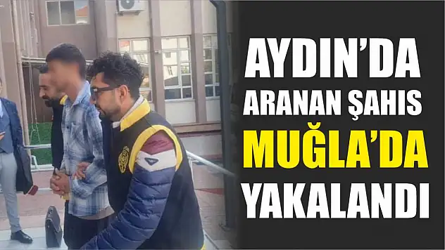 Aydın'da aranan şahıs Muğla'da yakalandı