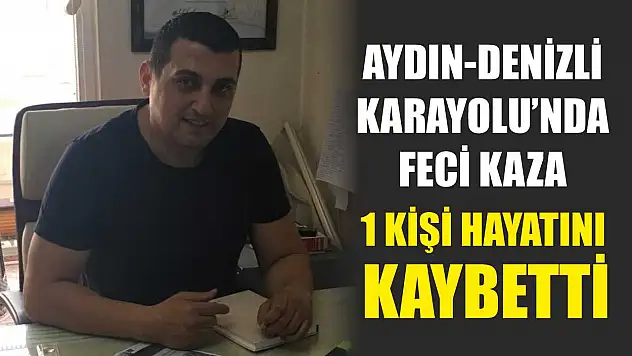 Aydın-Denizli Karayolu'nda feci kaza: 1 kişi hayatını kaybetti