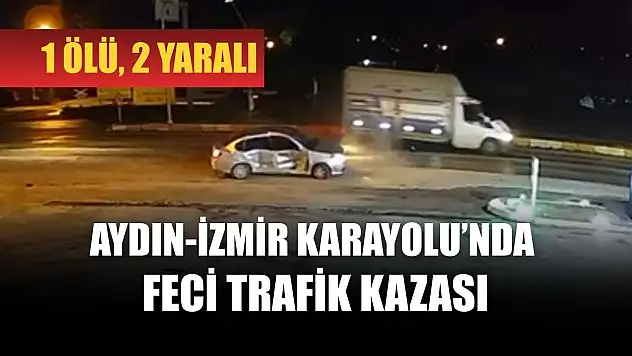 Aydın-İzmir Karayolu'nda feci trafik kazası: 1 ölü, 2 yaralı
