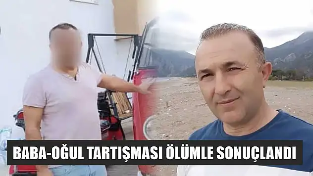 Baba-oğul tartışması ölümle sonuçlandı
