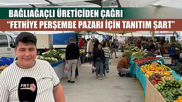 Bağlıağaçlı Üreticiden Çağrı: 'Fethiye Perşembe Pazarı için tanıtım şart'