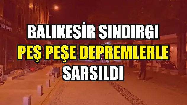 Balıkesir Sındırgı peş peşe depremlerle sarsıldı