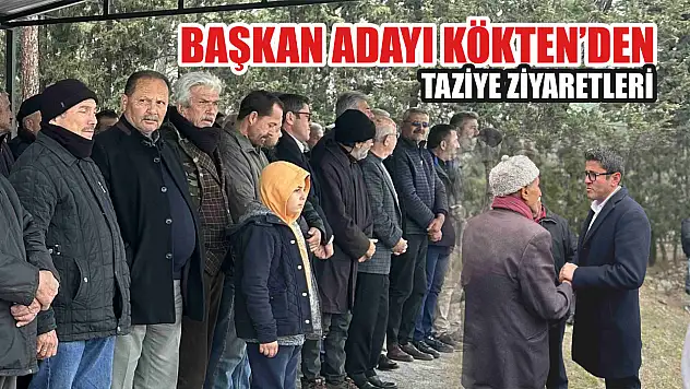 Başkan Adayı Kökten'den Taziye Ziyaretleri