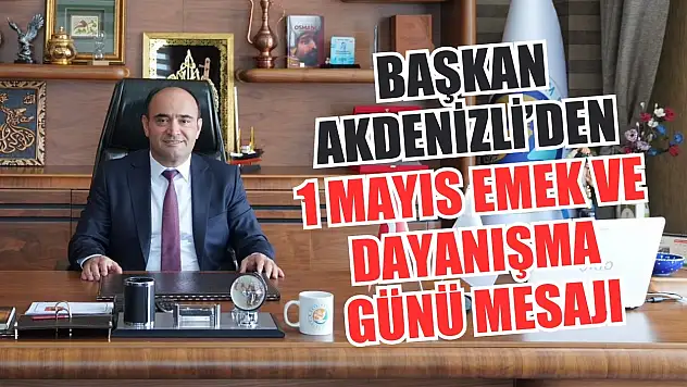 Başkan Akdenizli'den 1 Mayıs Emek ve Dayanışma Günü Mesajı