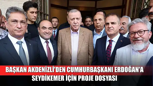 Başkan Akdenizli'den Cumhurbaşkanı Erdoğan'a Seydikemer için proje dosyası