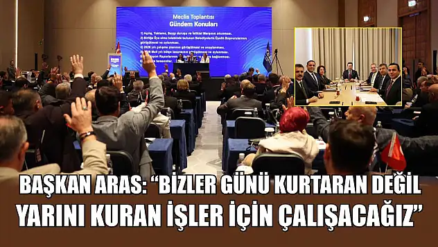 Başkan Aras: 'Bizler günü kurtaran değil, yarını kuran işler için çalışacağız'