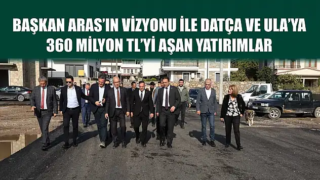 Başkan Aras'ın Vizyonu ile Datça ve Ula'ya  360 Milyon TL'yi Aşan Yatırımlar