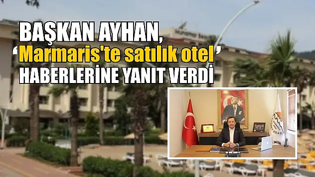 Başkan Ayhan, 'Marmaris'te satılık otel' haberlerine yanıt verdi