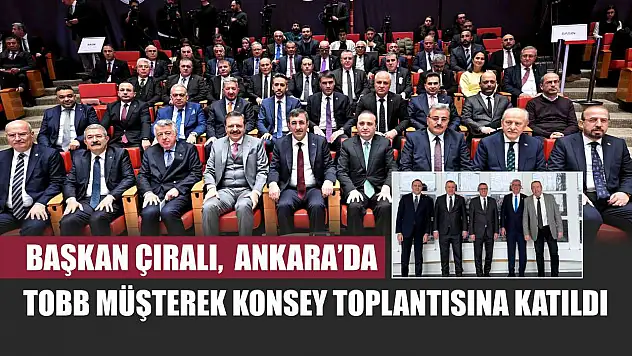 Başkan Çıralı,  Ankara'da Tobb Müşterek Konsey Toplantısına Katıldı