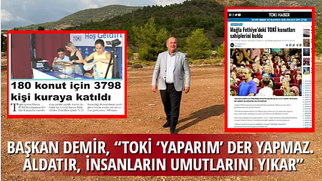 BAŞKAN DEMİR, 'TOKİ 'YAPARIM' DER YAPMAZ. ALDATIR, İNSANLARIN UMUTLARINI YIKAR'