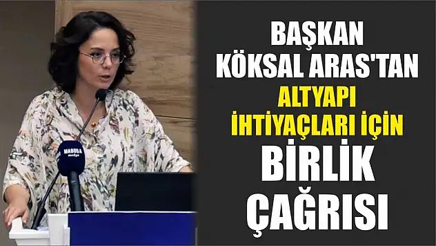 Başkan Köksal Aras'tan altyapı ihtiyaçları için birlik çağrısı