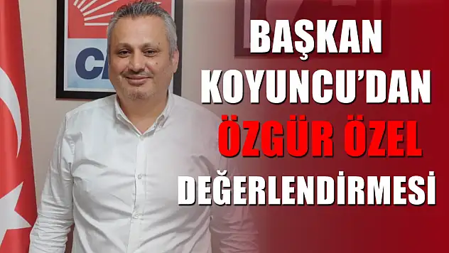 Başkan Koyuncu'dan Özgür Özel Değerlendirmesi