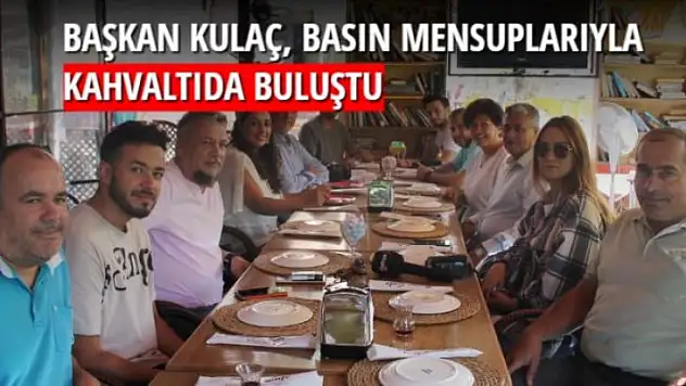 BAŞKAN KULAÇ, BASIN MENSUPLARIYLA KAHVALTIDA BULUŞTU