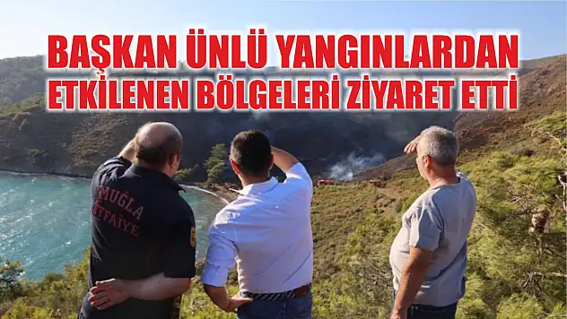 Başkan Ünlü Yangınlardan Etkilenen Bölgeleri Ziyaret Etti