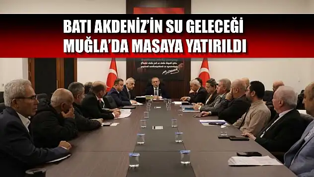 Batı Akdeniz'in su geleceği Muğla'da masaya yatırıldı