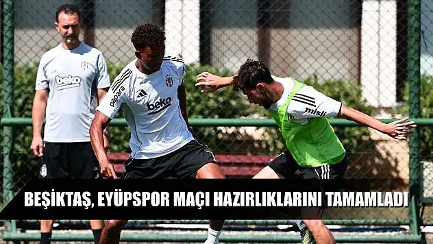 Beşiktaş, Eyüpspor maçı hazırlıklarını tamamladı