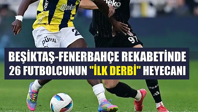 Beşiktaş-Fenerbahçe rekabetinde 26 futbolcunun 'ilk derbi' heyecanı