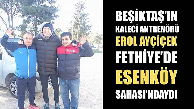 Beşiktaş'ın Kaleci Antrenörü Erol Ayçiçek Fethiye'de Esenköy Sahası'ndaydı