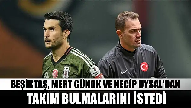 Beşiktaş, Mert Günok ve Necip Uysal'dan takım bulmalarını istedi