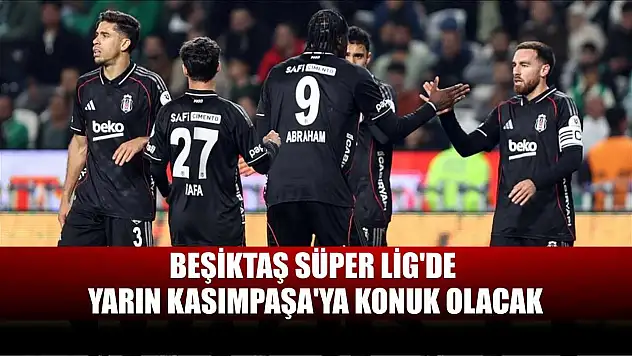 Beşiktaş Süper Lig'de yarın Kasımpaşa'ya konuk olacak