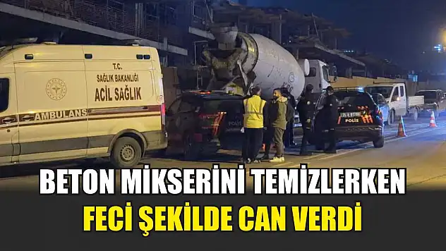Beton mikserini temizlerken feci şekilde can verdi