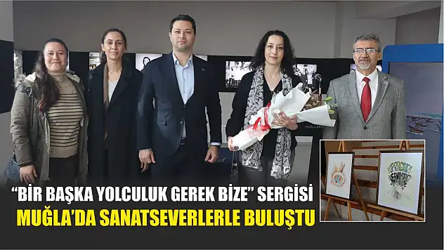 'Bir Başka Yolculuk Gerek Bize' Sergisi Muğla'da Sanatseverlerle Buluştu