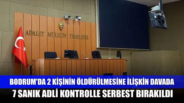 Bodrum'da 2 kişinin öldürülmesine ilişkin davada 7 sanık adli kontrolle serbest bırakıldı