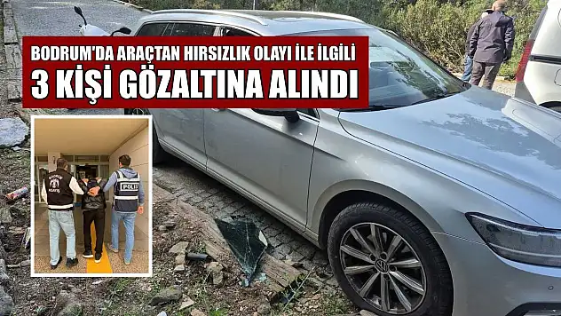 Bodrum'da araçtan hırsızlık olayı ile ilgili 3 kişi gözaltına alındı