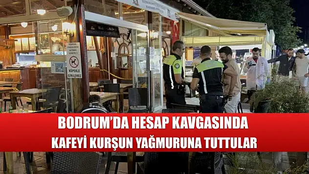 Bodrum'da hesap kavgasında kafeyi kurşun yağmuruna tuttular