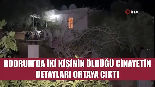 Bodrum'da iki kişinin öldüğü cinayetin detayları ortaya çıktı