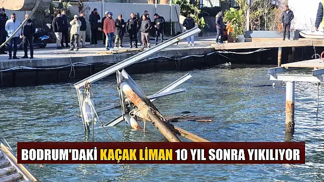 Bodrum'daki kaçak Liman 10 yıl sonra yıkılıyor