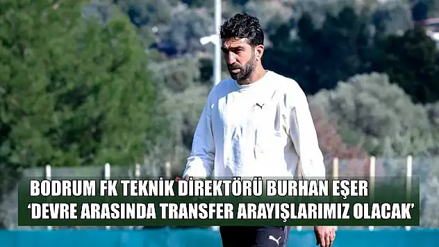 Bodrum FK Teknik Direktörü Burhan Eşer: 'Devre arasında transfer arayışlarımız olacak'