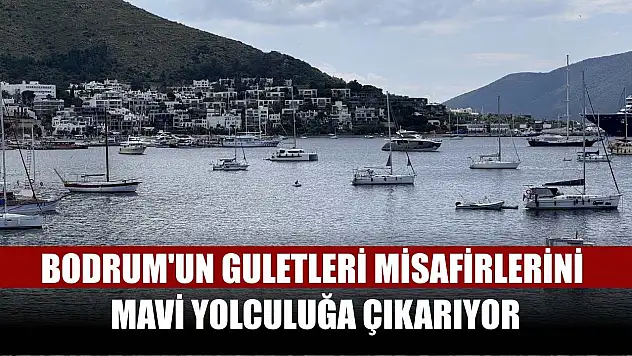 Bodrum'un guletleri misafirlerini mavi yolculuğa çıkarıyor