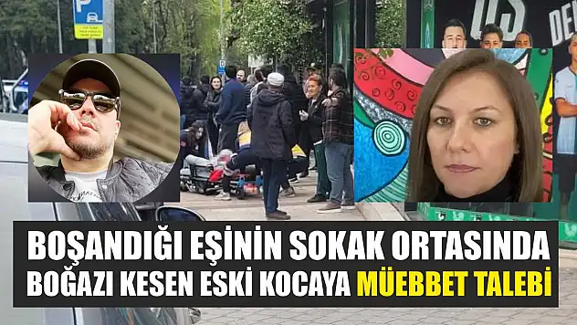 Boşandığı eşinin sokak ortasında boğazı kesen eski kocaya müebbet talebi