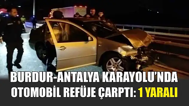 Burdur-Antalya Karayolu'nda Otomobil Refüje Çarptı: 1 Yaralı