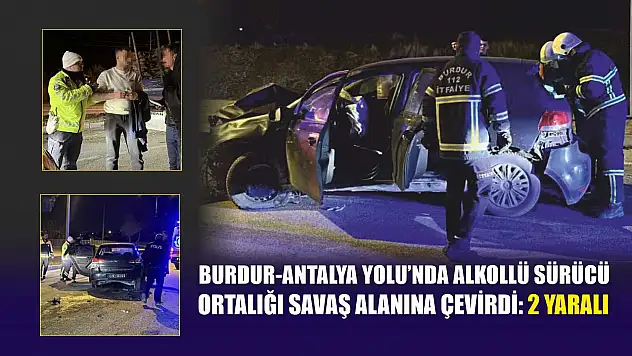 Burdur-Antalya Yolu'nda alkollü sürücü ortalığı savaş alanına çevirdi: 2 yaralı