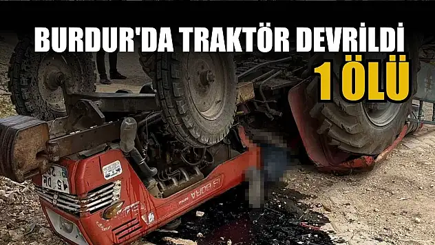 Burdur'da traktör devrildi: 1 ölü