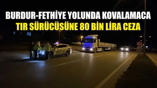 Burdur-Fethiye Yolunda Kovalamaca: Tır Sürücüsüne 80 Bin Lira Ceza