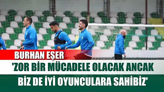 Burhan Eşer: 'Zor bir mücadele olacak ancak biz de iyi oyunculara sahibiz'