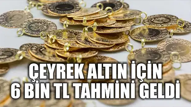 Çeyrek altın için 6 bin TL tahmini geldi