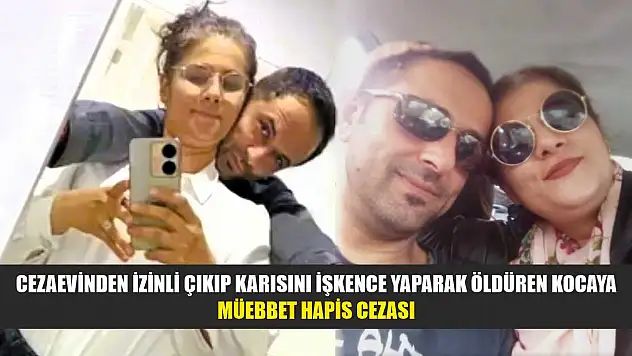 Cezaevinden izinli çıkıp karısını işkence yaparak öldüren kocaya müebbet hapis cezası