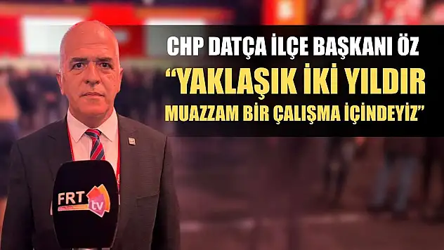 CHP Datça İlçe Başkanı Öz: 'Yaklaşık iki yıldır muazzam bir çalışma içindeyiz'