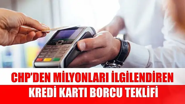 CHP'den milyonları ilgilendiren kredi kartı borcu teklifi
